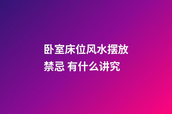 卧室床位风水摆放禁忌 有什么讲究
